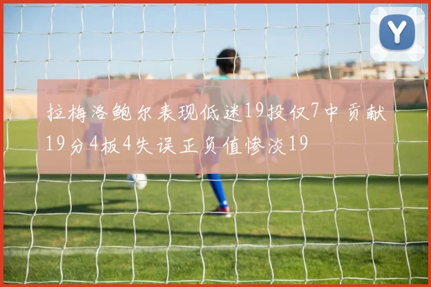 拉梅洛鲍尔表现低迷19投仅7中贡献19分4板4失误正负值惨淡19