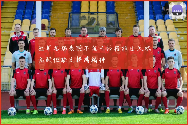 红军客场表现不佳卡拉格指出天赋无疑但缺乏拼搏精神