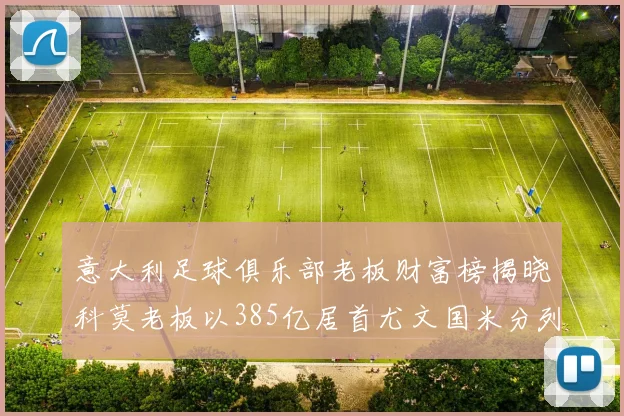 意大利足球俱乐部老板财富榜揭晓科莫老板以385亿居首尤文国米分列第六第七
