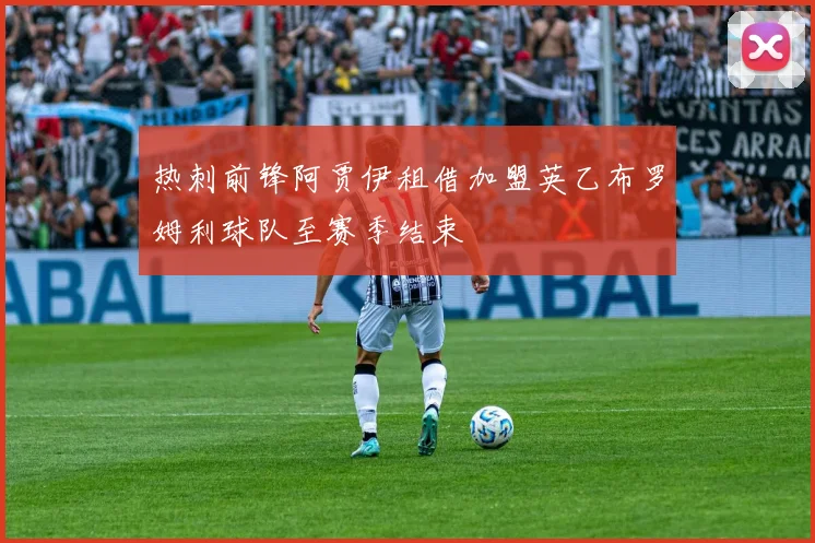 热刺前锋阿贾伊租借加盟英乙布罗姆利球队至赛季结束