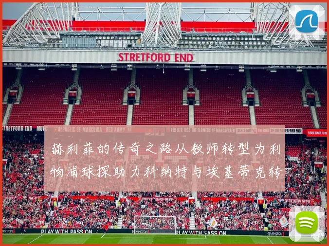 赫利菲的传奇之路从教师转型为利物浦球探助力科纳特与埃基蒂克转会