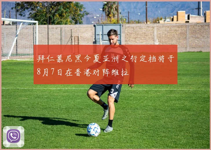 拜仁慕尼黑今夏亚洲之行定档将于8月7日在香港对阵维拉