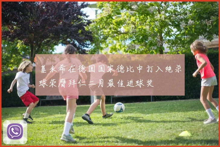 基米希在德国国家德比中打入绝杀球荣膺拜仁二月最佳进球奖
