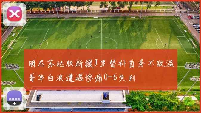明尼苏达联新援J罗替补首秀不敌温哥华白浪遭遇惨痛0-6失利