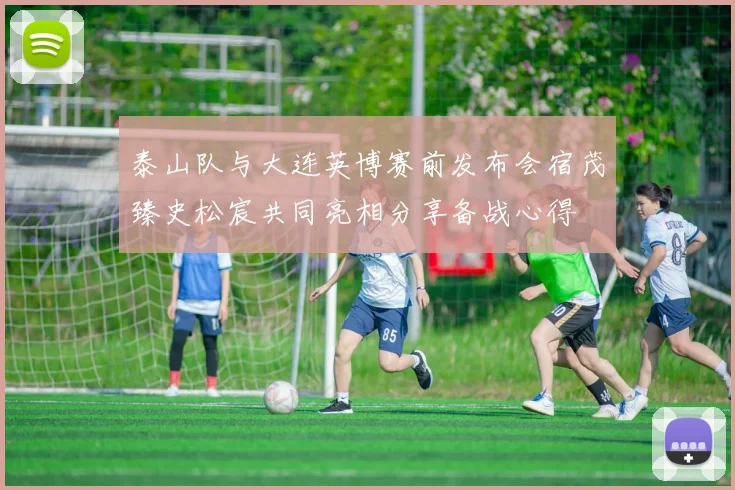 泰山队与大连英博赛前发布会宿茂臻史松宸共同亮相分享备战心得