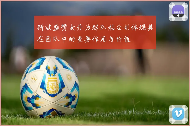 斯波盛赞麦丹为球队粘合剂体现其在团队中的重要作用与价值