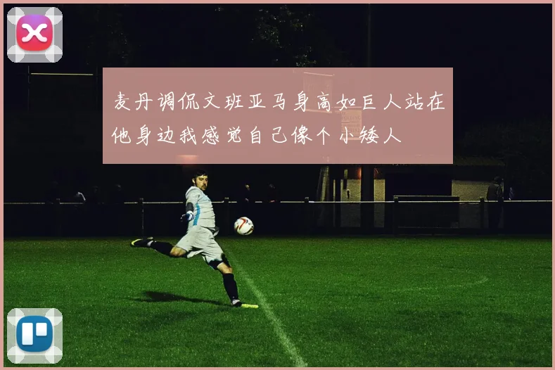 麦丹调侃文班亚马身高如巨人站在他身边我感觉自己像个小矮人