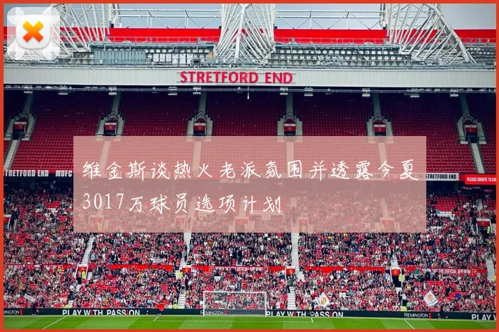 维金斯谈热火老派氛围并透露今夏3017万球员选项计划