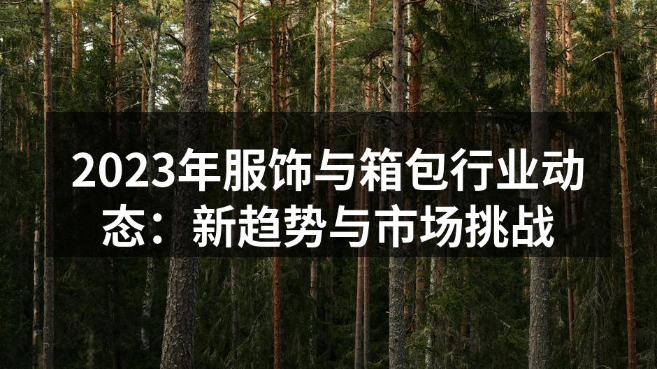 2023年服饰与箱包行业动态：新趋势与市